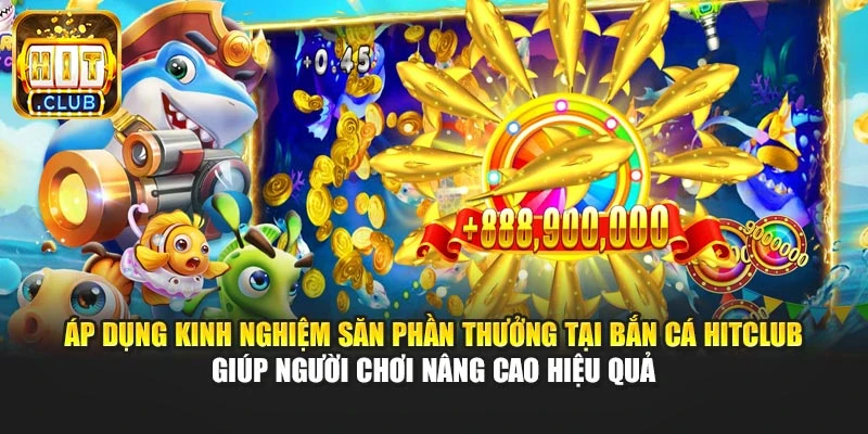Áp dụng kinh nghiệm săn phần thưởng tại bắn cá Hitclub giúp người chơi nâng cao hiệu quả