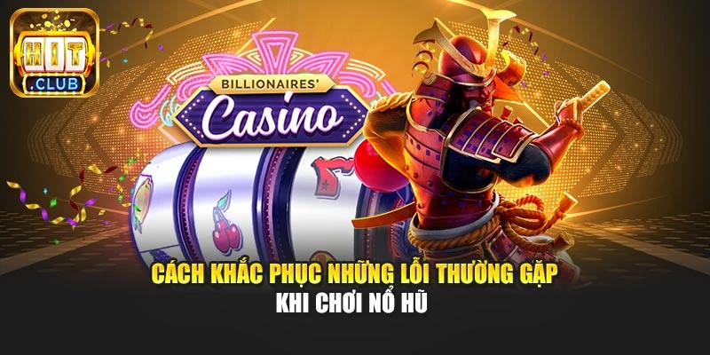 Cách khắc phục những lỗi thường gặp khi chơi nổ hũ 