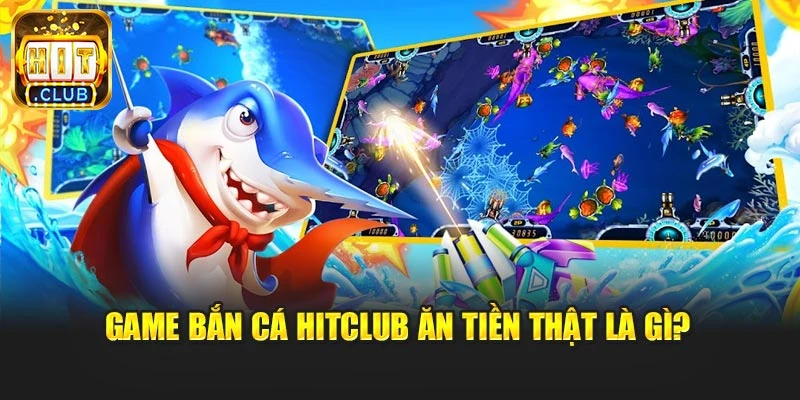 Game bắn cá Hitclub ăn tiền thật là gì?
