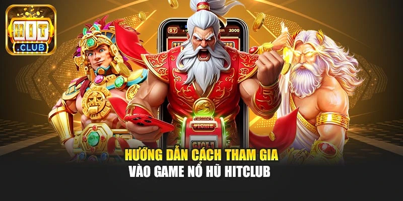 Hướng dẫn cách tham gia vào game nổ hũ Hitclub 