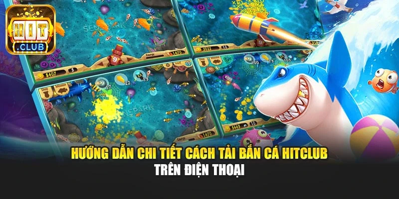 Hướng dẫn chi tiết cách tải bắn cá Hitclub trên điện thoại