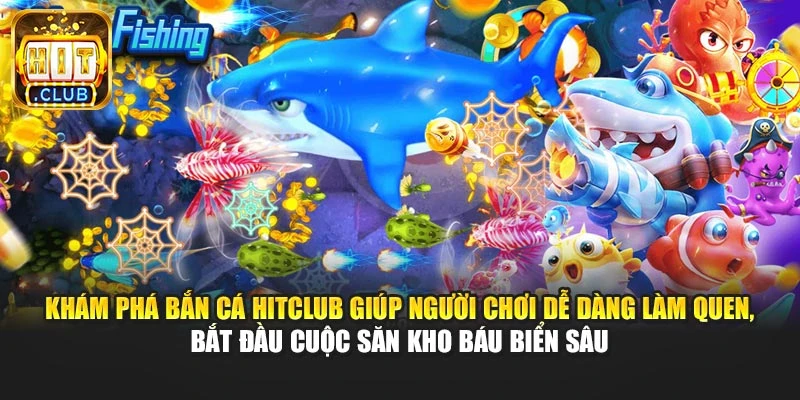 Khám phá bắn cá Hitclub giúp người chơi dễ dàng làm quen, bắt đầu cuộc săn kho báu biển sâu