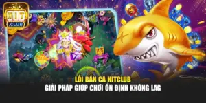 Lỗi Bắn Cá Hitclub - Giải Pháp Giúp Chơi Ổn Định Không Lag