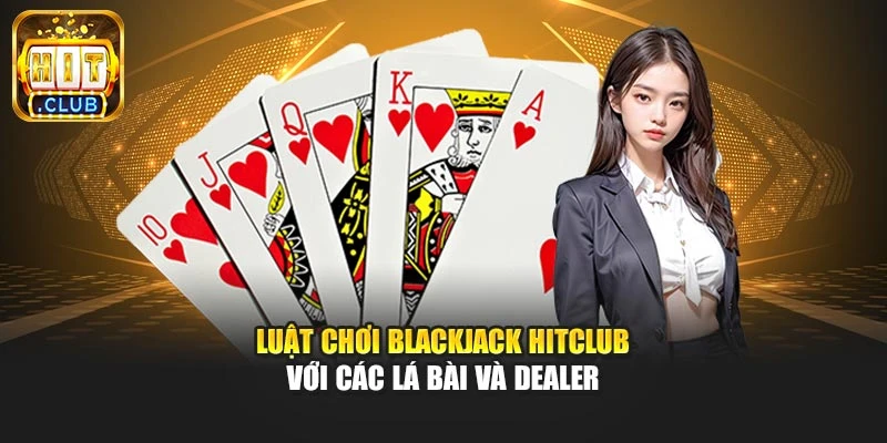 Luật chơi blackjack Hitclub với các lá bài và dealer