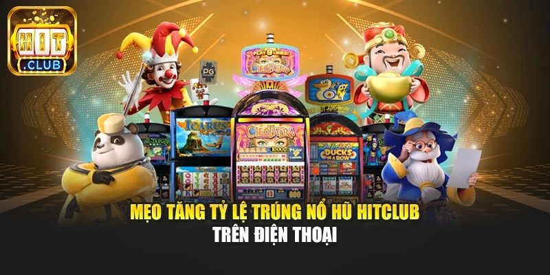 Mẹo tăng tỷ lệ trúng nổ hũ Hitclub trên điện thoại