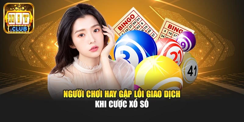 Người chơi hay gặp lỗi giao dịch khi cược xổ số