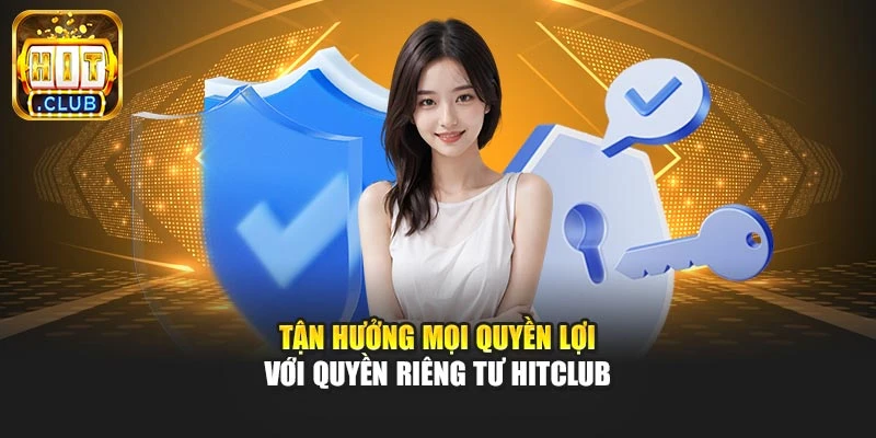 Tận hưởng mọi quyền lợi với quyền riêng tư Hitclub