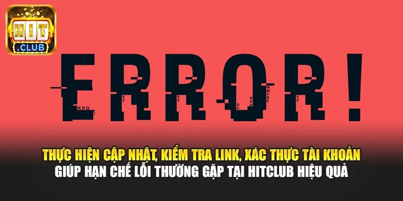Thực hiện cập nhật, kiểm tra link, xác thực tài khoản giúp hạn chế lỗi thường gặp tại Hitclub hiệu quả