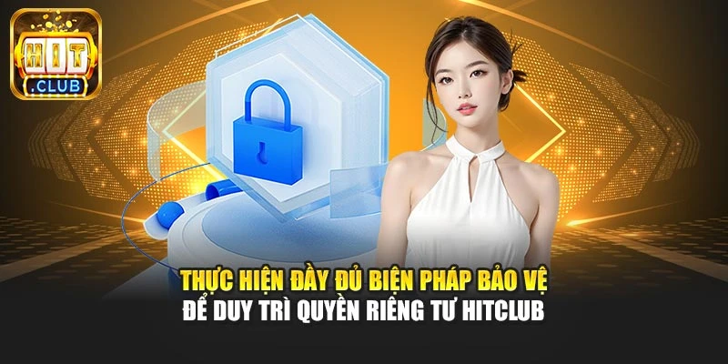 Thực hiện đầy đủ biện pháp bảo vệ để duy trì quyền riêng tư Hitclub