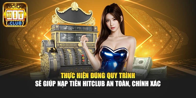 Thực hiện đúng quy trình sẽ giúp nạp tiền Hitclub an toàn, chính xác