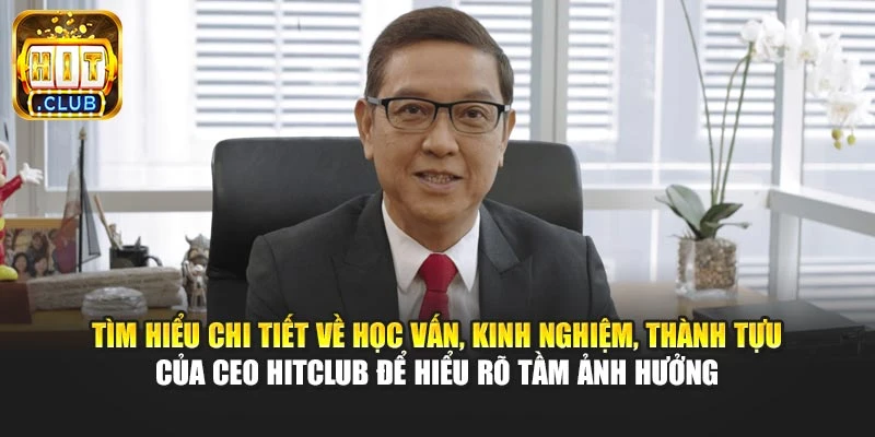 Tìm hiểu chi tiết về học vấn, kinh nghiệm, thành tựu của CEO Hitclub để hiểu rõ tầm ảnh hưởng