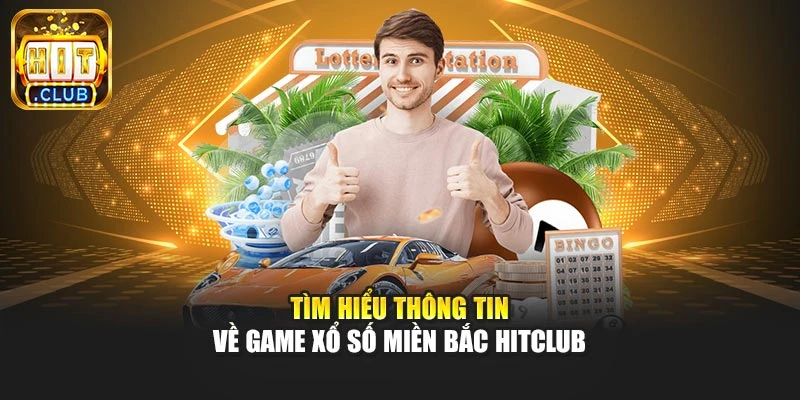 Tìm hiểu thông tin về game xổ số miền Bắc Hitclub