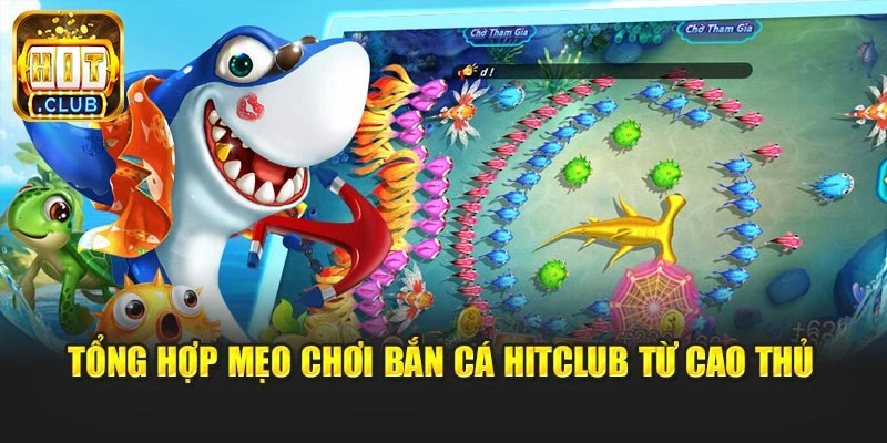 Tổng hợp mẹo chơi bắn cá Hitclub từ cao thủ