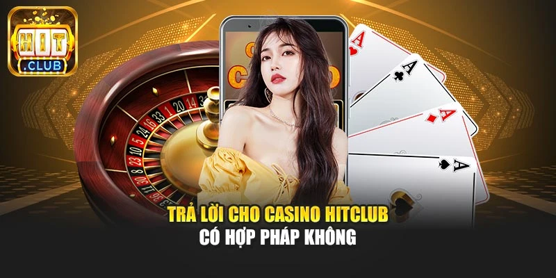 Trả lời cho Casino Hitclub có hợp pháp không