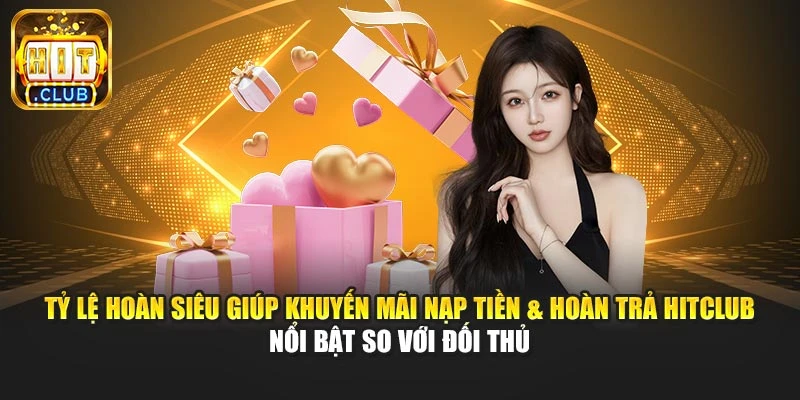 Tỷ lệ hoàn siêu giúp khuyến mãi nạp tiền & hoàn trả Hitclub nổi bật so với đối thủ